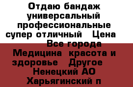 Отдаю бандаж универсальный профессиональные супер отличный › Цена ­ 900 - Все города Медицина, красота и здоровье » Другое   . Ненецкий АО,Харьягинский п.
